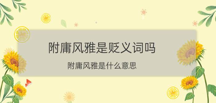 附庸风雅是贬义词吗 附庸风雅是什么意思